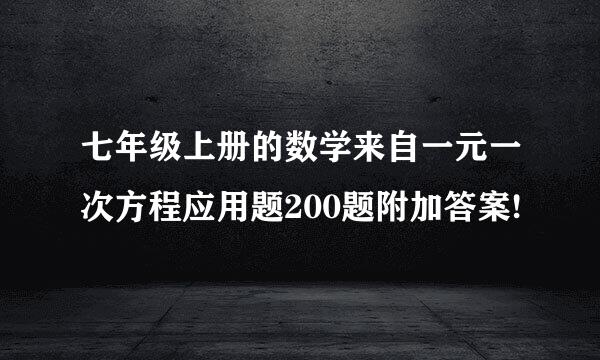 七年级上册的数学来自一元一次方程应用题200题附加答案!