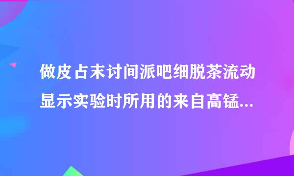 做皮占末讨间派吧细脱茶流动显示实验时所用的来自高锰酸钾溶液与（ ）混合时会爆炸。