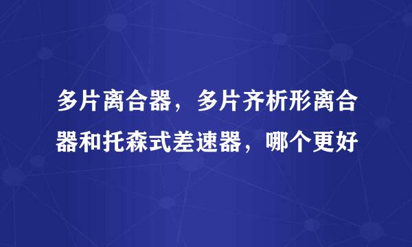 多片离合器，多片齐析形离合器和托森式差速器，哪个更好