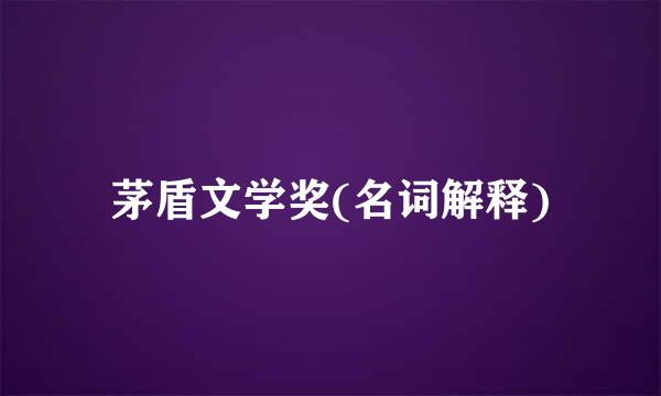 茅盾文学奖(名词解释)