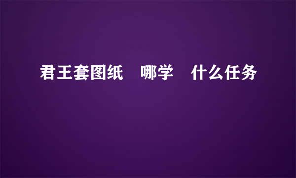 君王套图纸 哪学 什么任务