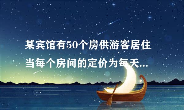 某宾馆有50个房供游客居住 当每个房间的定价为每天180元时 房间会全部注满 当...