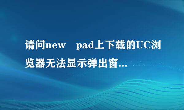 请问new pad上下载的UC浏览器无法显示弹出窗来自口，应怎样设置可以弹出