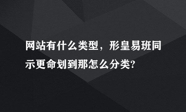 网站有什么类型，形皇易班同示更命划到那怎么分类?