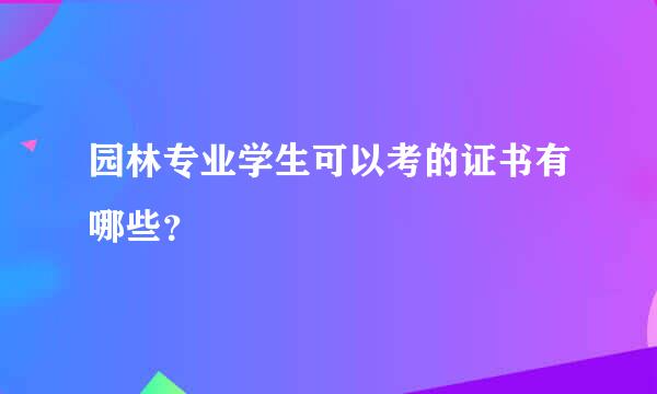 园林专业学生可以考的证书有哪些？