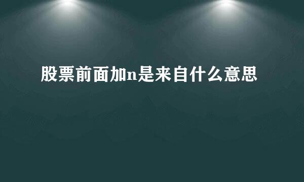 股票前面加n是来自什么意思