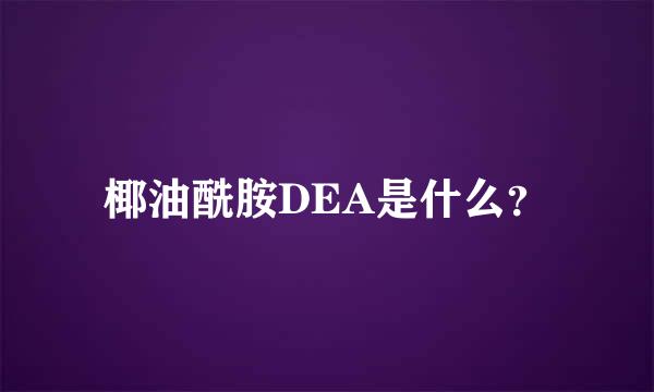 椰油酰胺DEA是什么？