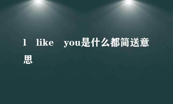 l like you是什么都简送意思