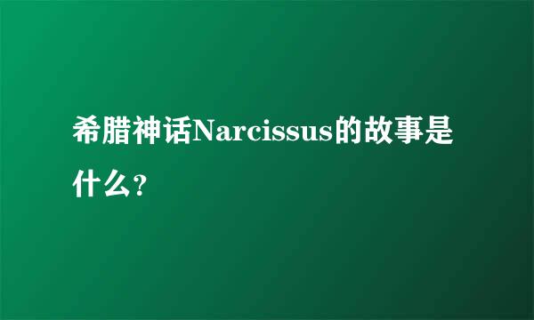 希腊神话Narcissus的故事是什么？