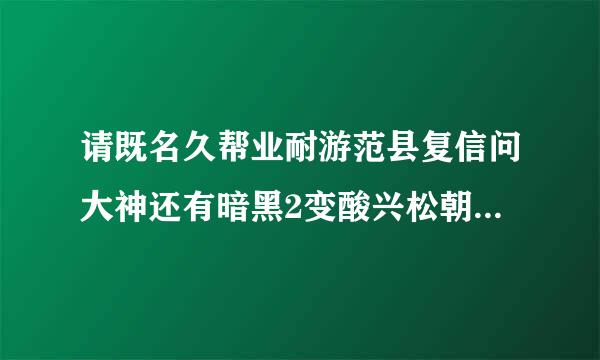 请既名久帮业耐游范县复信问大神还有暗黑2变酸兴松朝拿四着态护身符的存档或者变态存档吗