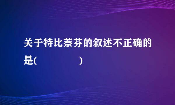 关于特比萘芬的叙述不正确的是(    )