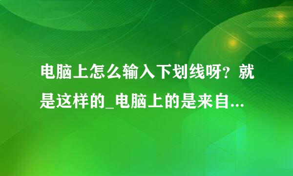 电脑上怎么输入下划线呀？就是这样的_电脑上的是来自这样的-