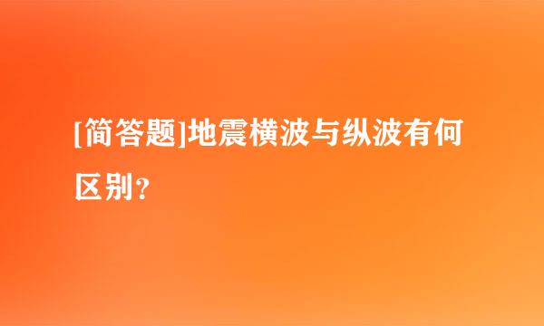 [简答题]地震横波与纵波有何区别？