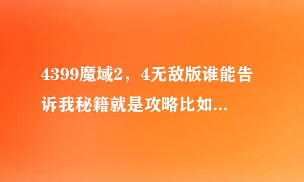 4399魔域2，4无敌版谁能告诉我秘籍就是攻略比如怎么提升战斗力对了他们的上品光明什么东东还加50咋