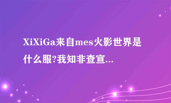 XiXiGa来自mes火影世界是什么服?我知非查宣充达染阶松最阿掉道是繁体服，但是360问答是马服还是台服?