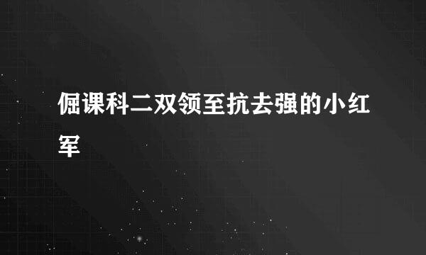 倔课科二双领至抗去强的小红军