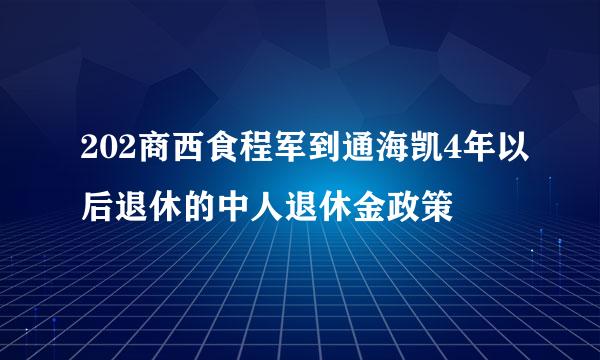 202商西食程军到通海凯4年以后退休的中人退休金政策