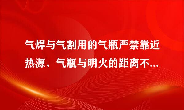 气焊与气割用的气瓶严禁靠近热源，气瓶与明火的距离不得小于（）。