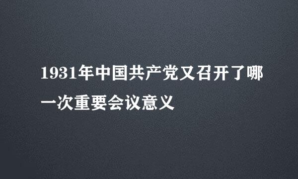 1931年中国共产党又召开了哪一次重要会议意义