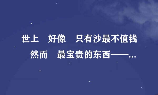 世上 好像 只有沙最不值钱 然而 最宝贵的东西——金 就在它的里面 为灵感写作文