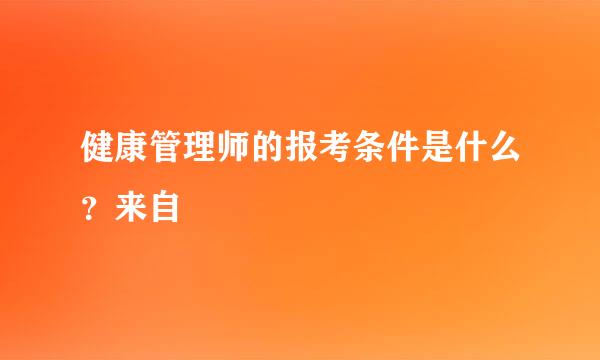 健康管理师的报考条件是什么？来自