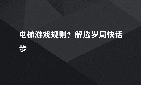 电梯游戏规则？解选岁局快话步