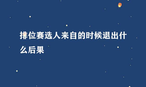 排位赛选人来自的时候退出什么后果