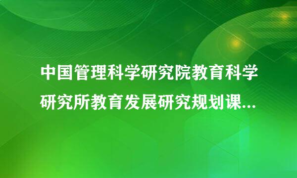 中国管理科学研究院教育科学研究所教育发展研究规划课题是正规课