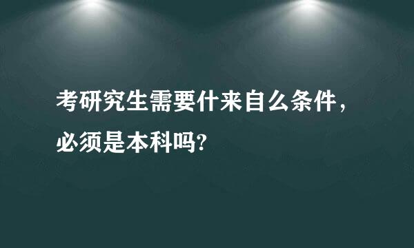 考研究生需要什来自么条件，必须是本科吗?