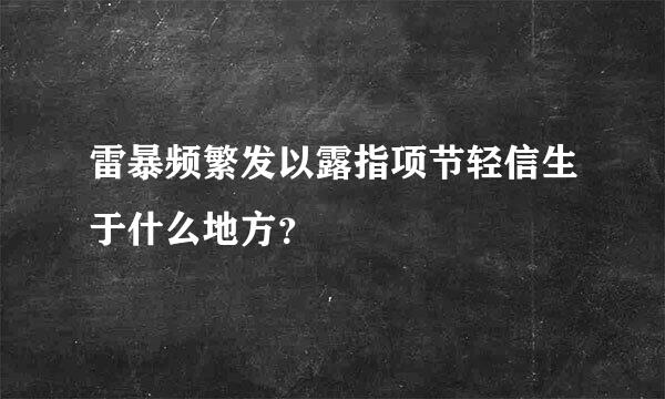 雷暴频繁发以露指项节轻信生于什么地方？