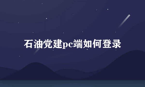 石油党建pc端如何登录