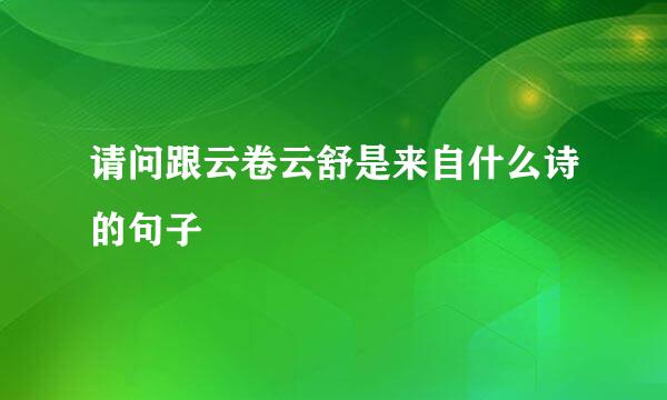 请问跟云卷云舒是来自什么诗的句子