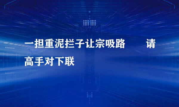 一担重泥拦子让宗吸路  请高手对下联