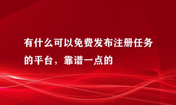 有什么可以免费发布注册任务的平台，靠谱一点的