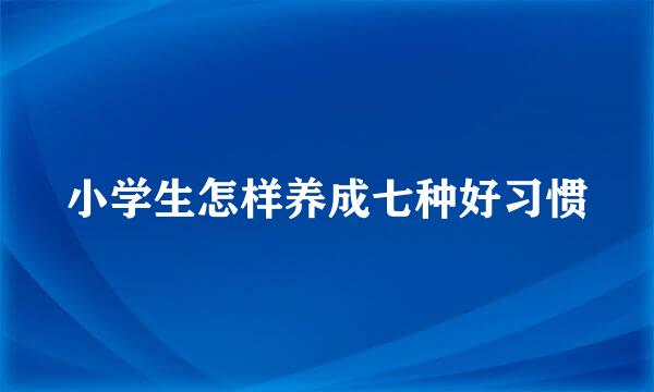 小学生怎样养成七种好习惯