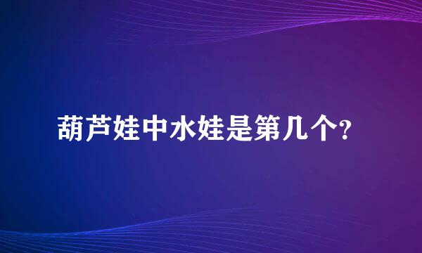 葫芦娃中水娃是第几个？