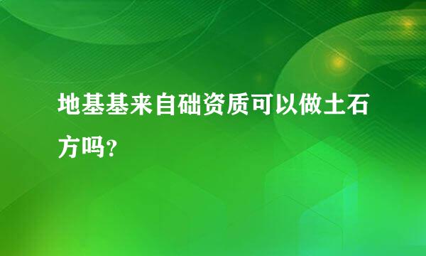 地基基来自础资质可以做土石方吗？