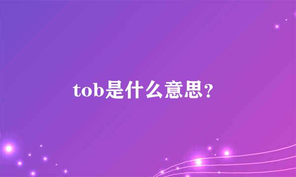 tob是什么意思？