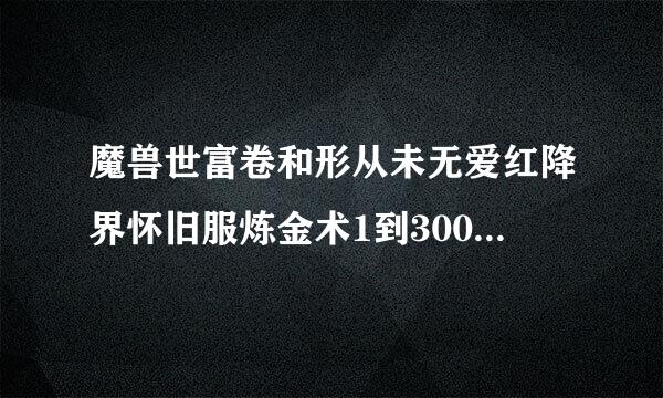 魔兽世富卷和形从未无爱红降界怀旧服炼金术1到300速成攻略