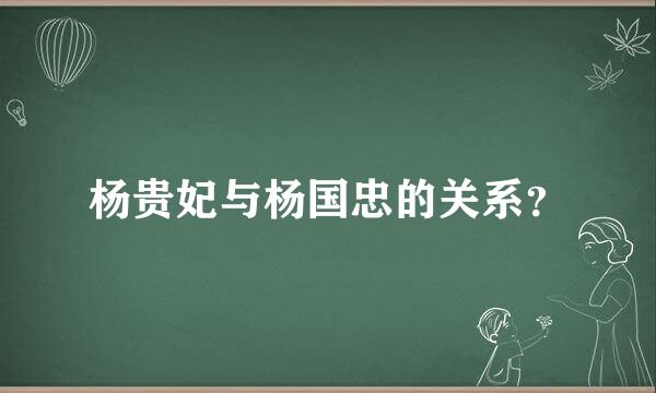 杨贵妃与杨国忠的关系？