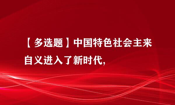 【多选题】中国特色社会主来自义进入了新时代,