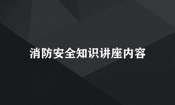 消防安全知识讲座内容