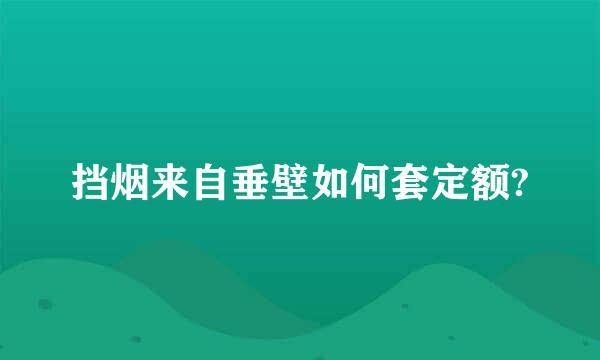 挡烟来自垂壁如何套定额?