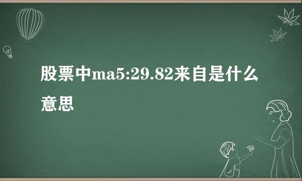 股票中ma5:29.82来自是什么意思