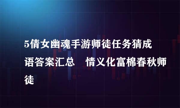 5倩女幽魂手游师徒任务猜成语答案汇总 情义化富棉春秋师徒