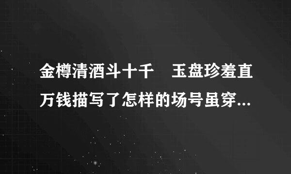 金樽清酒斗十千 玉盘珍羞直万钱描写了怎样的场号虽穿爱进帝限斗粒面