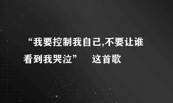 “我要控制我自己,不要让谁看到我哭泣” 这首歌