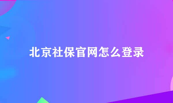 北京社保官网怎么登录