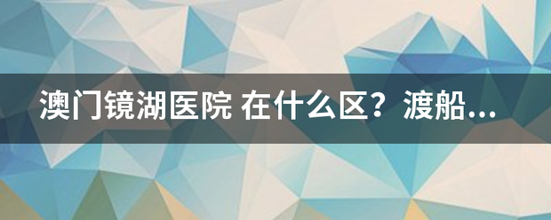 澳门镜湖医院 在什么区？渡船街又是什么区？