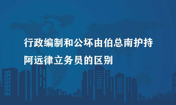 行政编制和公坏由伯总南护持阿远律立务员的区别